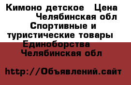 Кимоно детское › Цена ­ 1 500 - Челябинская обл. Спортивные и туристические товары » Единоборства   . Челябинская обл.